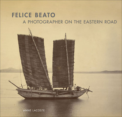 Felice Beato: A Photographer on the Eastern Road - Anne Lacoste