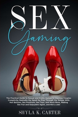 Sex Gaming: The Practical Guide to Sexual and Erotic Games to Improve Couples Complicity, Rekindle the Spark by Play Through the S - Shyla Kacie Carter