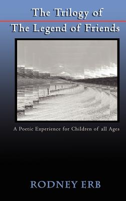 The Trilogy of the Legend of Friends: A Poetic Experience for Children of All Ages - Rodney Erb