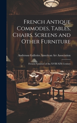 French Antique Commodes, Tables, Chairs, Screens and Other Furniture; French Furniture of the XVIII-XIX Century - Anderson Ga American Art Association
