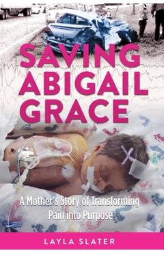 Coperta cărții 'Saving Abigail Grace: A Mother's Story of Transforming Pain into Purpose - Layla Slater'