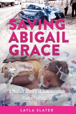 Coperta cărții 'Saving Abigail Grace: A Mother's Story of Transforming Pain into Purpose - Layla Slater'