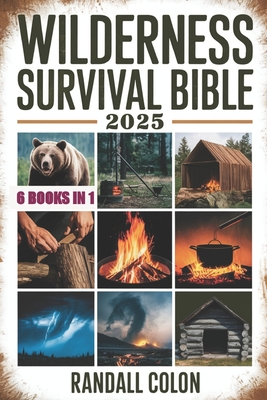Wilderness Survival Bible 2025: The Complete Guide to Bushcraft, Shelter, Water Purification, Firecraft, Hunting, and Survival Medicine - Randall Colon
