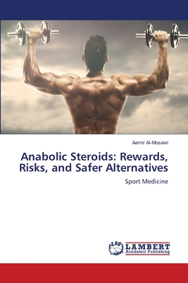 Anabolic Steroids: Rewards, Risks, and Safer Alternatives - Aamir Al-mosawi