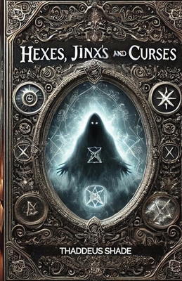 Hexes, Jinx's, and Curses: Understanding and Overcoming Negative Energy - Thaddeus Shade