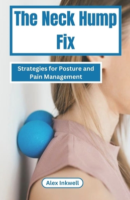 The Neck Hump Fix: Strategies For Posture and Pain Management - Alex Inkwell