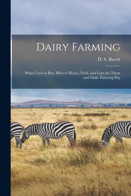 Dairy Farming [microform]: What Cows to Buy, How to House, Feed, and Care for Them and Make Dairying Pay - D. S. (dallas Stockwell) 1886- Burch