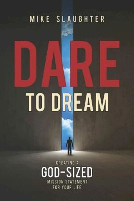 Dare to Dream: Creating a God-Sized Mission Statement for Your Life - Mike Slaughter