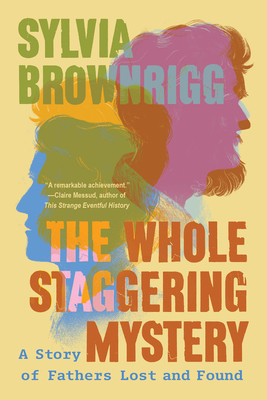 The Whole Staggering Mystery: A Story of Fathers Lost and Found - Sylvia Brownrigg
