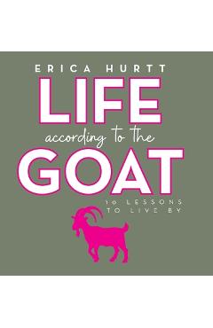 Coperta cărții 'Life According to the GOAT: 10 Lessons to Live By - Erica Hurtt'