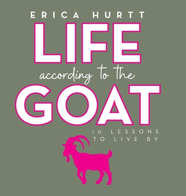 Coperta cărții 'Life According to the GOAT: 10 Lessons to Live By - Erica Hurtt'