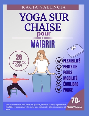 Yoga sur chaise pour maigrir: Plus de 70 exercices pour brûler des graisses, renforcer la force, augmenter la flexibilité et transformer votre corps - Kacia Valencia