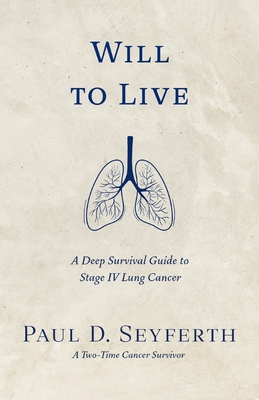 Will to Live: A Deep Survival Guide to Stage IV Lung Cancer - Paul D. Seyferth