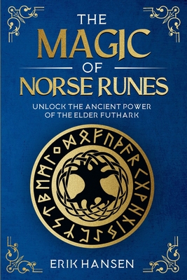 The Magic of Norse Runes: Unlock the Ancient Power of the Elder Futhark - A Guide to Reading and Casting Rune Stones for Divination, Spells, and Moder - Erik Hansen