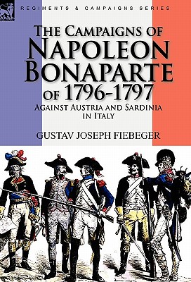 The Campaigns of Napoleon Bonaparte of 1796-1797 Against Austria and Sardinia in Italy - Gustav Joseph Fiebeger