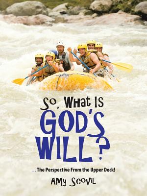 So, What Is God's Will?: ...the Perspective from the Upper Deck! - Amy Scovil