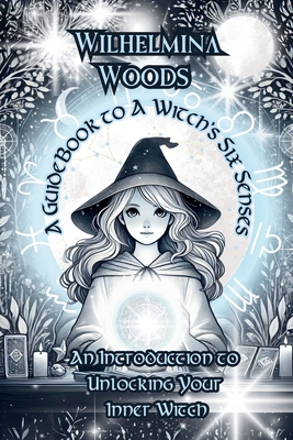 A Guide Book To A Witch's Six Senses: An Introduction to Unlocking Your Inner Witch - Wilhelmina Woods