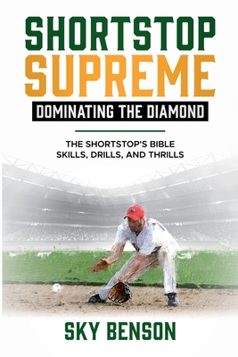 Shortstop Supreme - Dominating the Diamond: The Shortstop's Bible - Skills, Drills and Thrills (The Ultimate Baseball Mastery Series Mastering Every P - Sky Benson