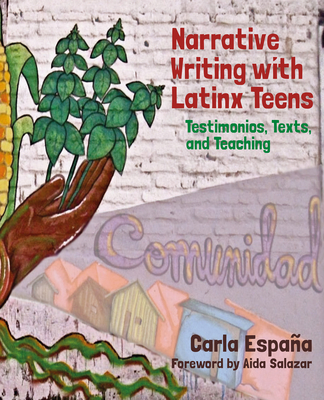 Narrative Writing with Latinx Teens: Testimonios, Texts, and Teaching - Carla España
