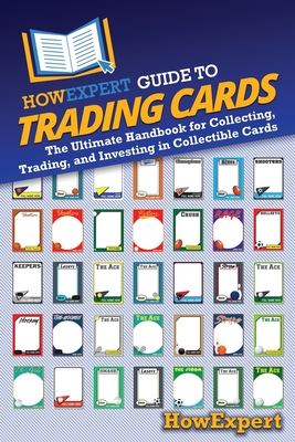 HowExpert Guide to Trading Cards: The Ultimate Handbook for Collecting, Trading, and Investing in Collectible Cards -