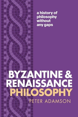 Byzantine and Renaissance Philosophy: A History of Philosophy Without Any Gaps, Volume 6 - Peter Adamson