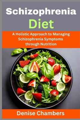 Schizophrenia Diet: A Holistic Approach to Managing Schizophrenia Symptoms through Nutrition - Denise Chambers