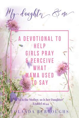 My Daughter and Me: A Devotional to Help Girls Pray and Perceive What Mama Used to Say - Yolanda Burroughs