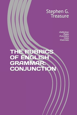 The Rubrics of English Grammar: CONJUNCTION: -Definition -Types -Functions -Uses -Exercises - Stephen G. Treasure