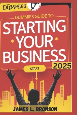 Dummies Guide to Starting Your Business: Simple Steps to Turn Your Idea into a Thriving Venture - James L. Bronson