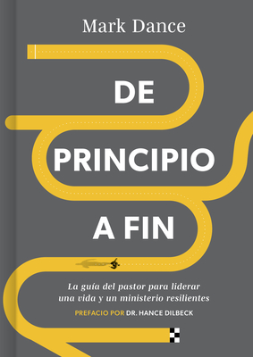 de Principio a Fin: La Guía del Pastor Para Liderar Una Vida Y Un Ministerio Resilientes - Mark Dance