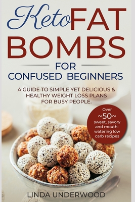 Keto Fat Bombs for Confused Beginners: A guide to simple yet delicious and healthy weight loss plans for busy people.: (Over 50 sweet, savory and mout - Linda Underwood