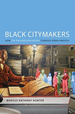 Black Citymakers: How the Philadelphia Negro Changed Urban America - Marcus Anthony Hunter