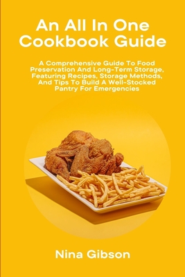 An All In One Cookbook Guide: A Comprehensive Guide To Food Preservation And Long-Term Storage, Featuring Recipes, Storage Methods, And Tips To Buil - Nina Gibson