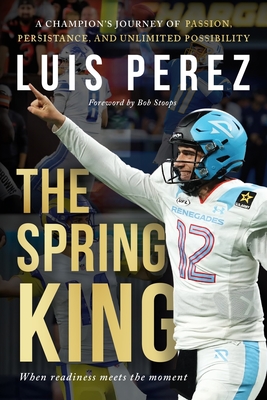 Coperta cărții 'The Spring King: A Champion's Journey of Passion, Persistence, and Unlimited Possibility - Luis Perez'