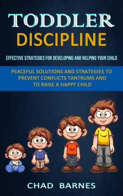 Toddler Discipline: Peaceful Solutions and Strategies to Prevent Conflicts Tantrums and to Raise a Happy Child (Effective Strategies for D - Chad Barnes