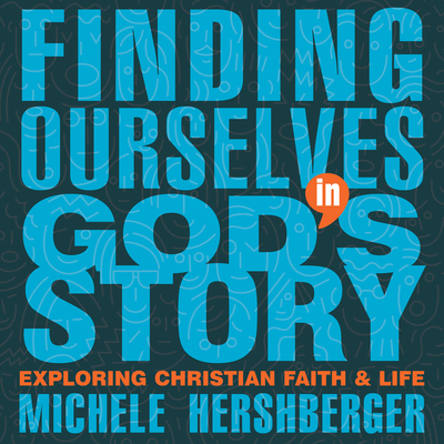 Finding Ourselves in God's Story: Exploring Christian Faith and Life - Michele Hershberger