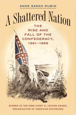 A Shattered Nation: The Rise and Fall of the Confederacy, 1861-1868 - Anne Sarah Rubin