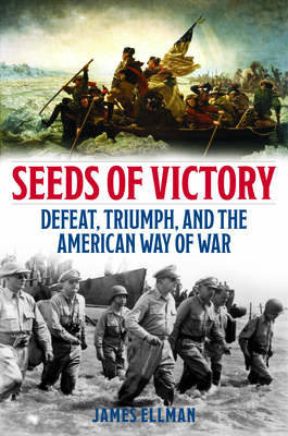 Seeds of Victory: Defeat, Triumph, and the American Way of War - James Ellman