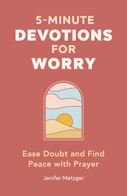 5-Minute Devotions for Worry: Ease Doubt and Find Peace with Prayer - Jenifer Metzger