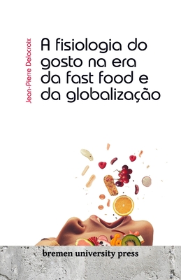 A fisiologia do gosto na era da fast food e da globalização - Jean-pierre Delacroix