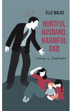 Coperta cărții 'Hurtful Husband, Harmful Dad: Leaving is Complicated - Elle Walks'
