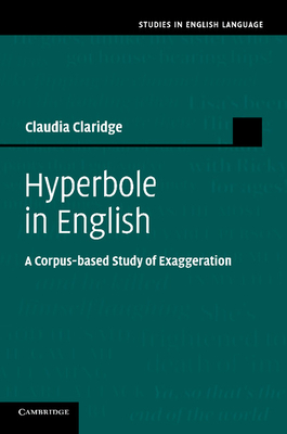Hyperbole in English: A Corpus-Based Study of Exaggeration - Claudia Claridge