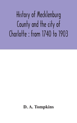 History of Mecklenburg County and the city of Charlotte: from 1740 to 1903 - D. A. Tompkins