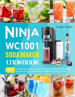 Ninja WC1001 Soda Maker Cookbook: 365 Days of Homemade Soda Recipes, Crafting Fruit Sodas, Fizzy Juices, Sparkling Waters, Root Beers, Cola Brews, Her - Evadne Stirline