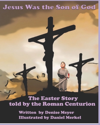 Jesus Was the Son of God: The Easter Account as Told by the Roman Centurion - Daniel Merkel