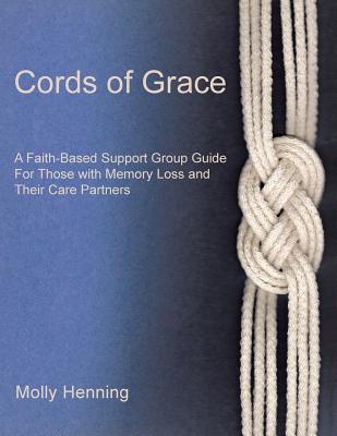 Cords Of Grace: A Faith-Based Support Group Guide for Those with Memory Loss and Their Care Partners - Molly Henning