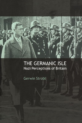 The Germanic Isle: Nazi Perceptions of Britain - Gerwin Strobl