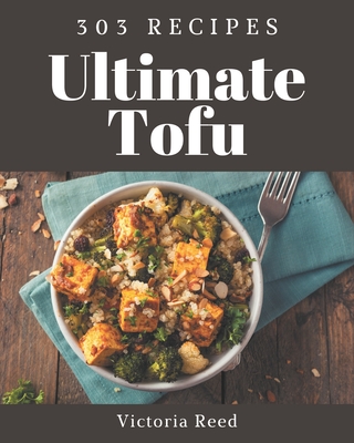 303 Ultimate Tofu Recipes: A Tofu Cookbook from the Heart! - Victoria Reed