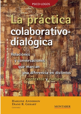 La práctica colaborativo-dialógica: Relaciones y conversaciones que marcan una diferencia en distintos contextos y culturas - Harlene Anderson
