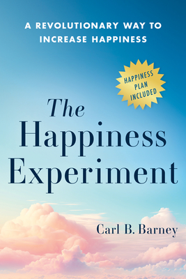 The Happiness Experiment: A Revolutionary Way to Increase Happiness - Carl B. Barney